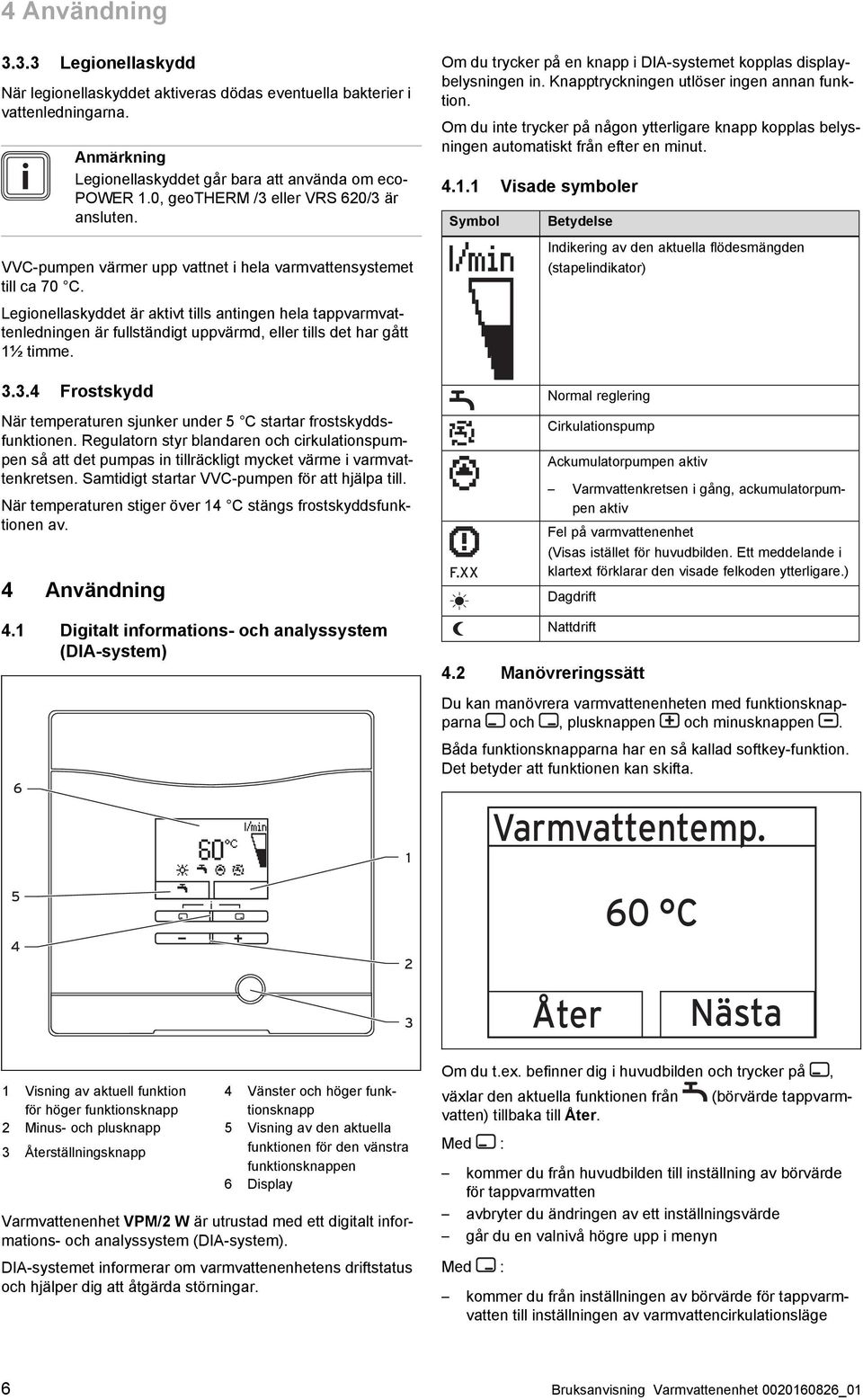 Legionellaskyddet är aktivt tills antingen hela tappvarmvat tenledningen är fullständigt uppvärmd, eller tills det har gått 1½ timme.