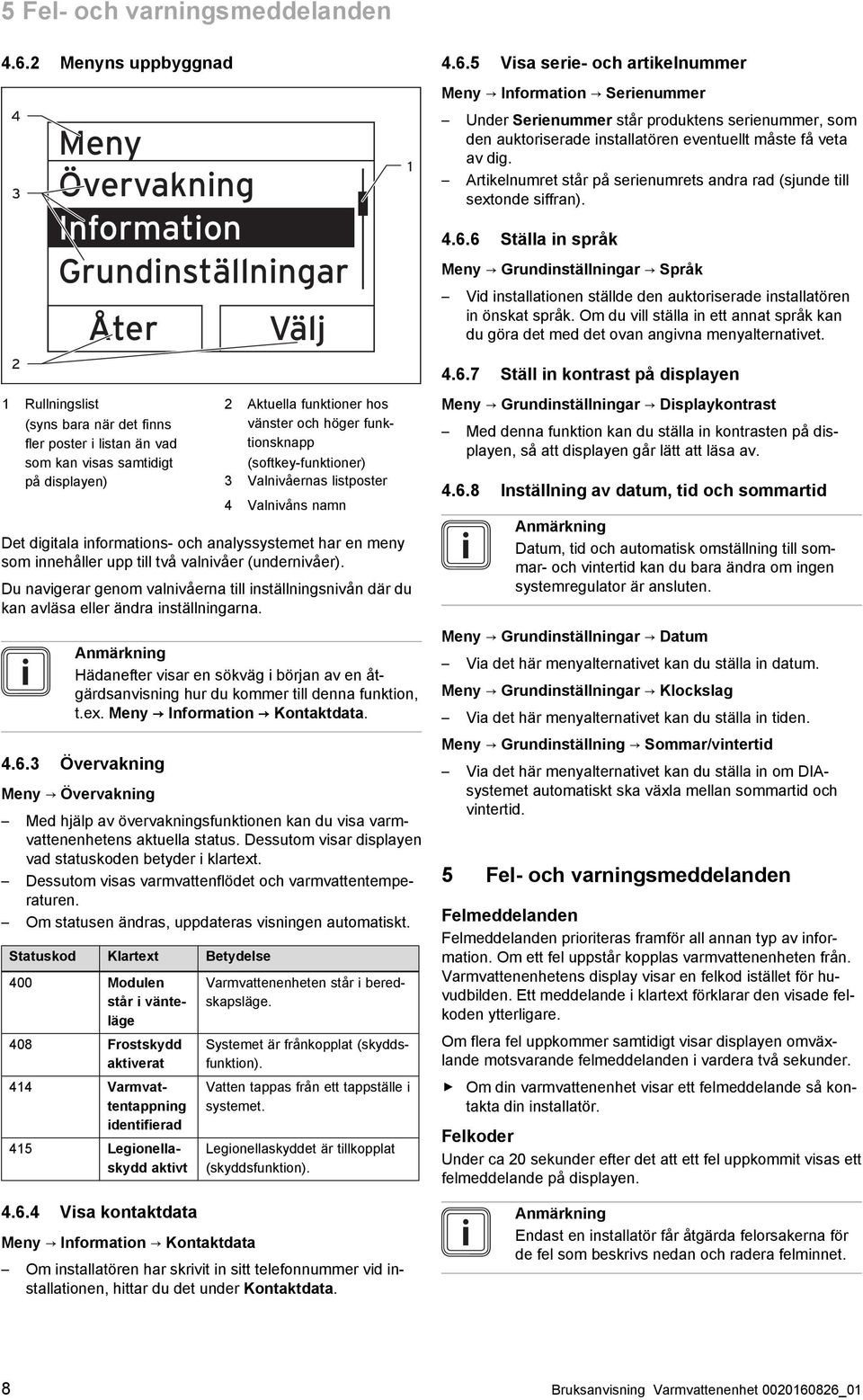 5 Visa serie- och artikelnummer Meny Information Serienummer 4 3 Meny Övervakning Information Grundinställningar Åter Välj 1 Under Serienummer står produktens serienummer, som den auktoriserade