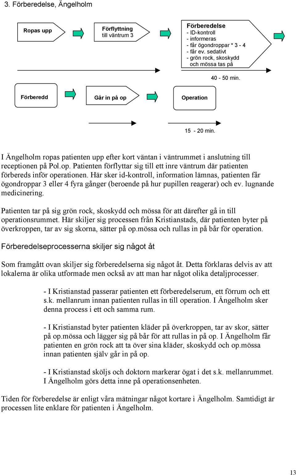 Här sker id-kontroll, information lämnas, patienten får ögondroppar 3 eller 4 fyra gånger (beroende på hur pupillen reagerar) och ev. lugnande medicinering.