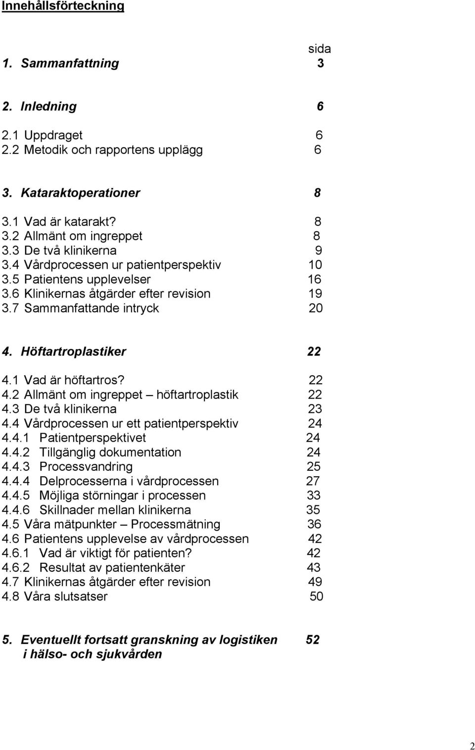 1 Vad är höftartros? 22 4.2 Allmänt om ingreppet höftartroplastik 22 4.3 De två klinikerna 23 4.4 Vårdprocessen ur ett patientperspektiv 24 4.4.1 Patientperspektivet 24 4.4.2 Tillgänglig dokumentation 24 4.