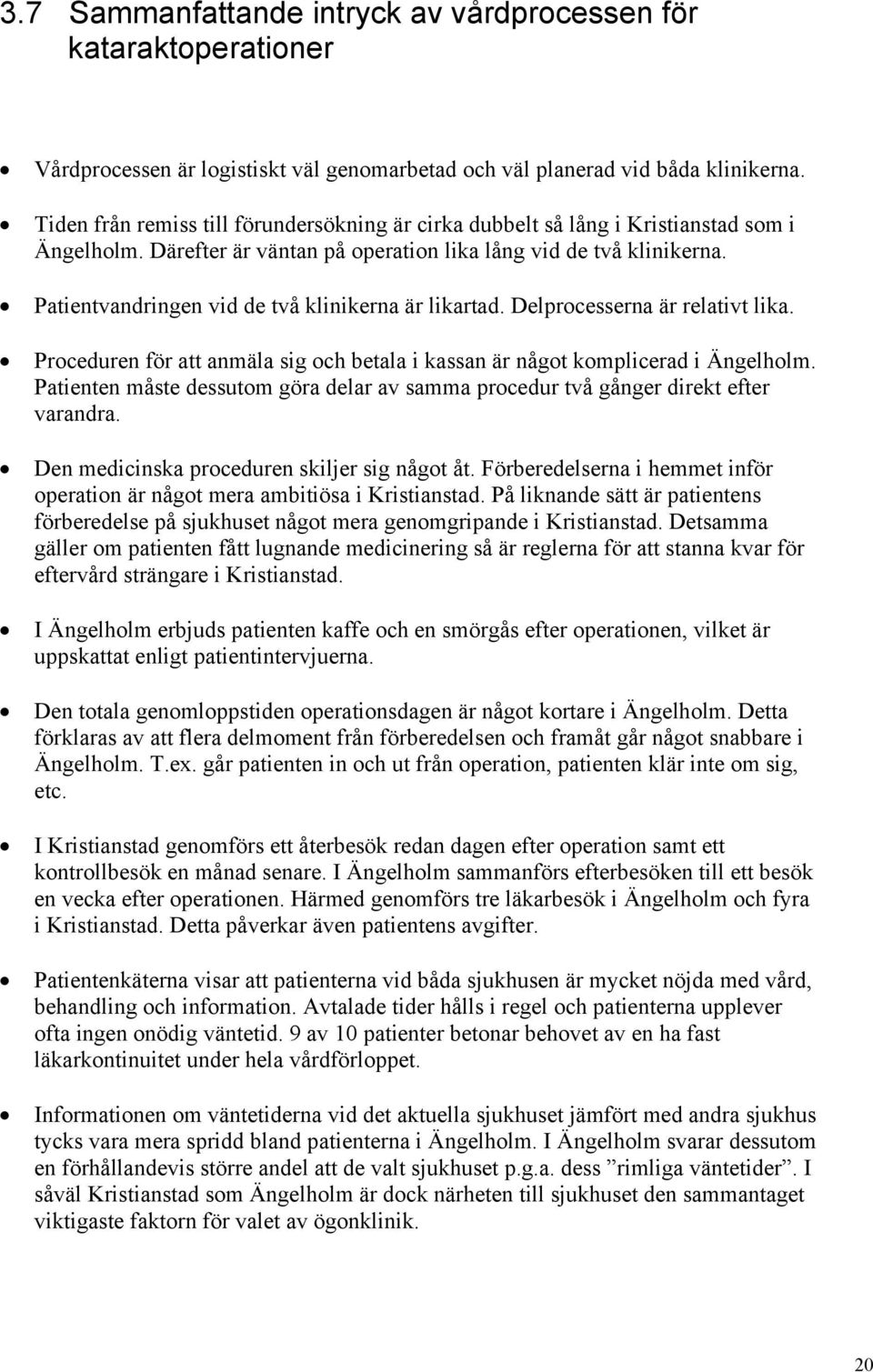 Patientvandringen vid de två klinikerna är likartad. Delprocesserna är relativt lika. Proceduren för att anmäla sig och betala i kassan är något komplicerad i Ängelholm.