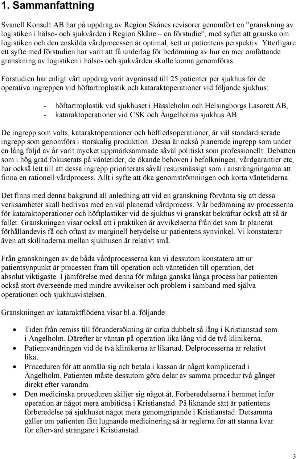 Ytterligare ett syfte med förstudien har varit att få underlag för bedömning av hur en mer omfattande granskning av logistiken i hälso- och sjukvården skulle kunna genomföras.