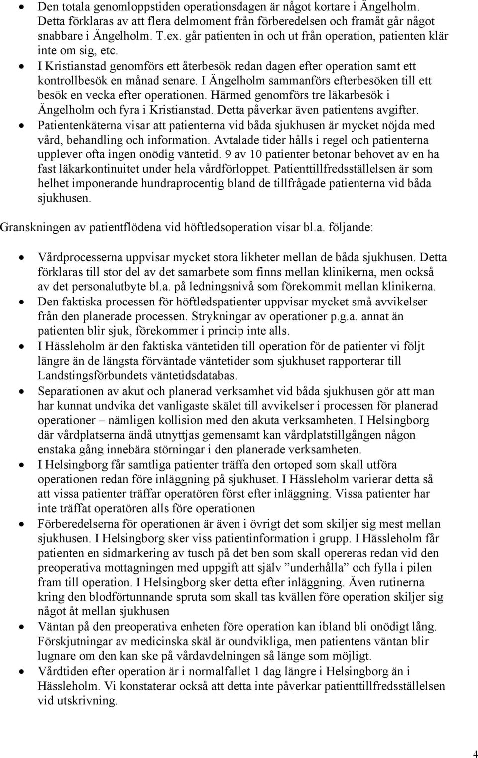 I Ängelholm sammanförs efterbesöken till ett besök en vecka efter operationen. Härmed genomförs tre läkarbesök i Ängelholm och fyra i Kristianstad. Detta påverkar även patientens avgifter.