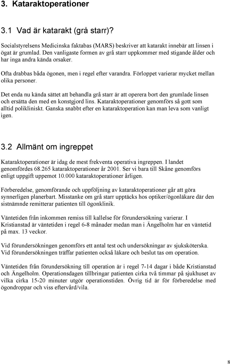 Det enda nu kända sättet att behandla grå starr är att operera bort den grumlade linsen och ersätta den med en konstgjord lins. Kataraktoperationer genomförs så gott som alltid polikliniskt.