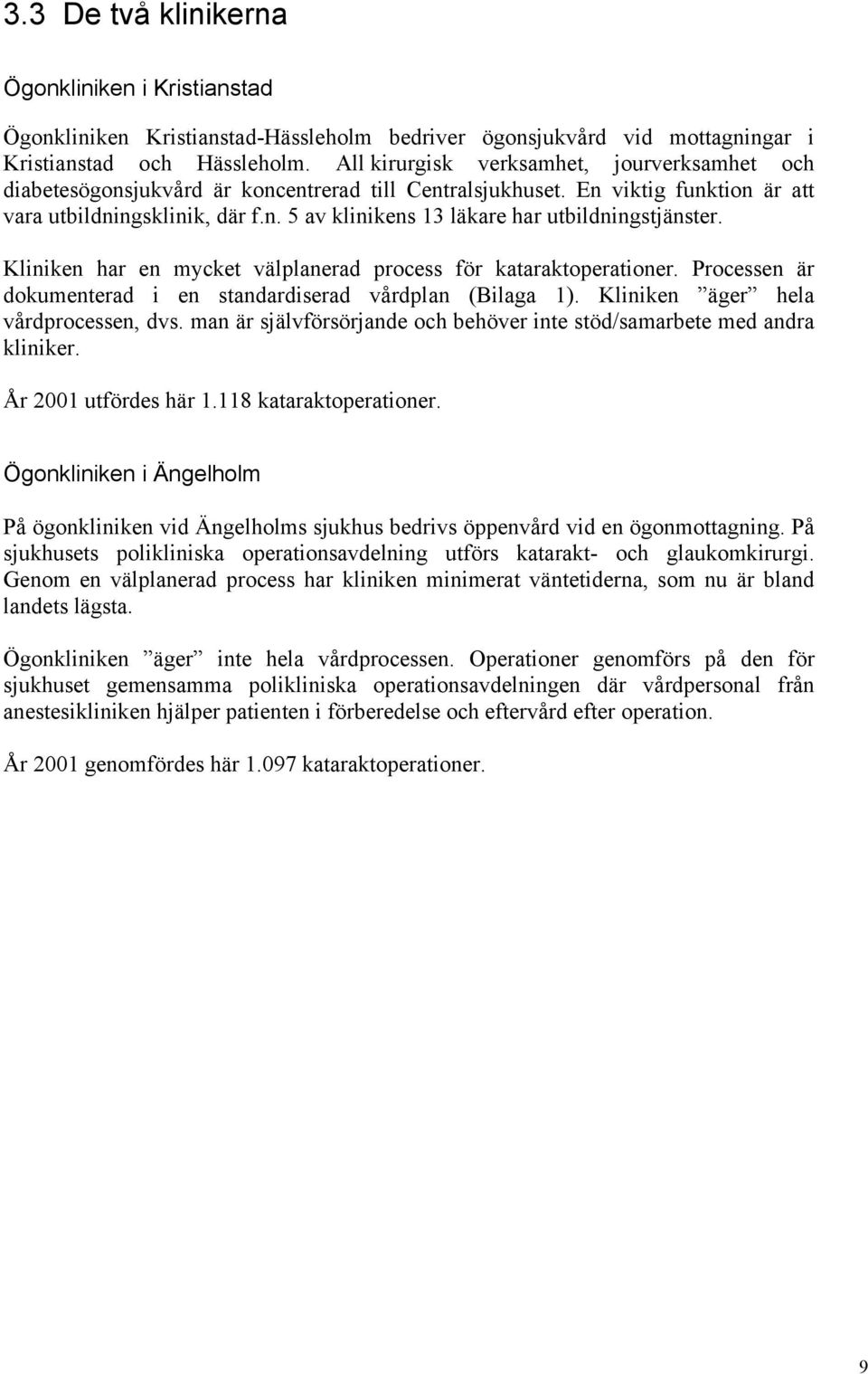 Kliniken har en mycket välplanerad process för kataraktoperationer. Processen är dokumenterad i en standardiserad vårdplan (Bilaga 1). Kliniken äger hela vårdprocessen, dvs.