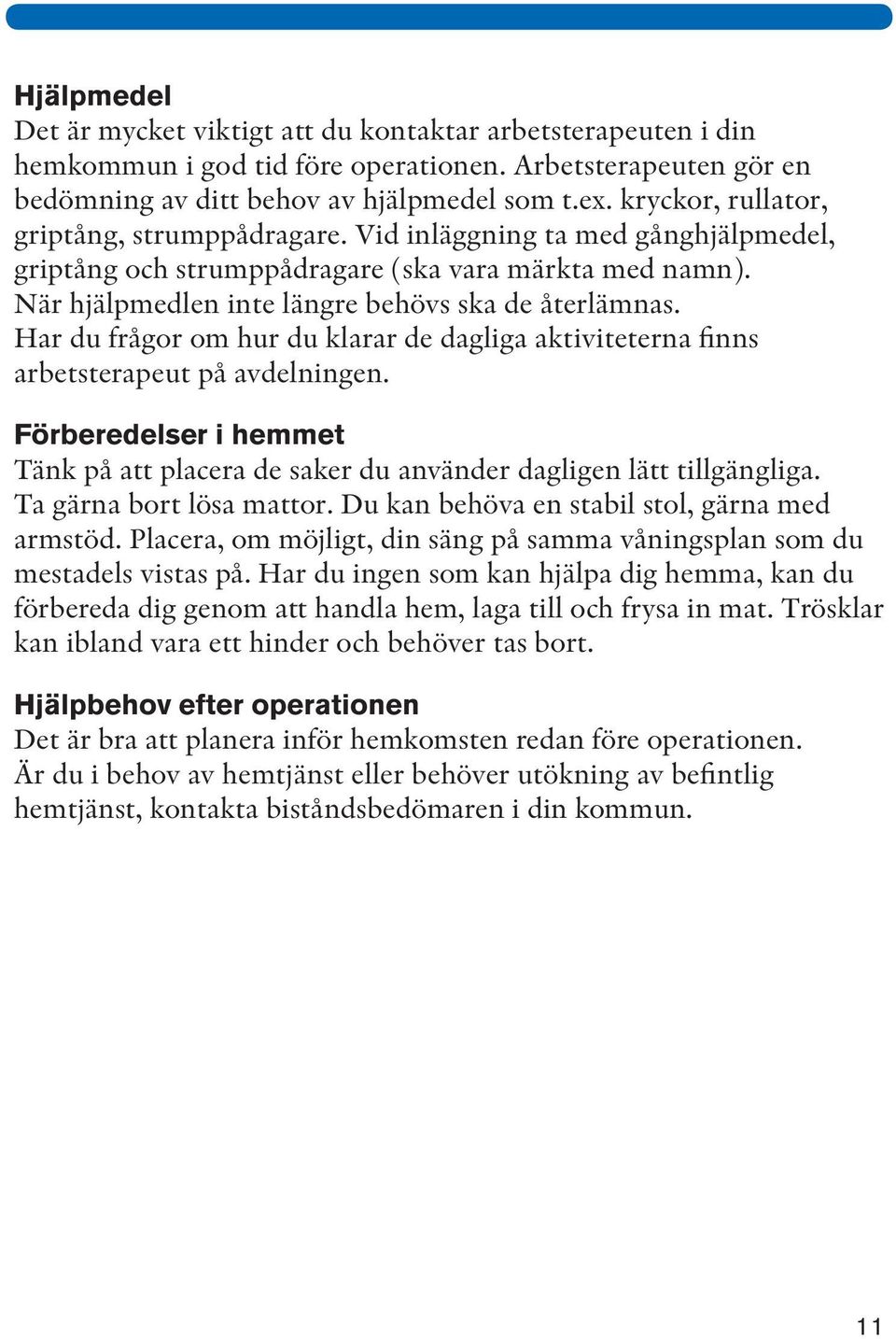 Har du frågor om hur du klarar de dagliga aktiviteterna finns arbetsterapeut på avdelningen. Förberedelser i hemmet Tänk på att placera de saker du använder dagligen lätt tillgängliga.