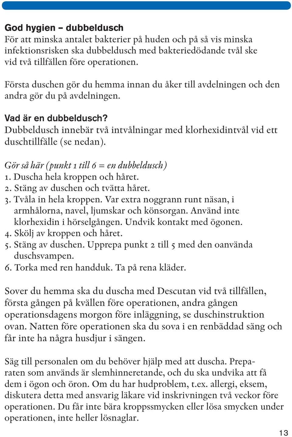 Dubbeldusch innebär två intvålningar med klorhexidintvål vid ett duschtillfälle (se nedan). Gör så här (punkt 1 till 6 = en dubbeldusch) 1. Duscha hela kroppen och håret. 2.