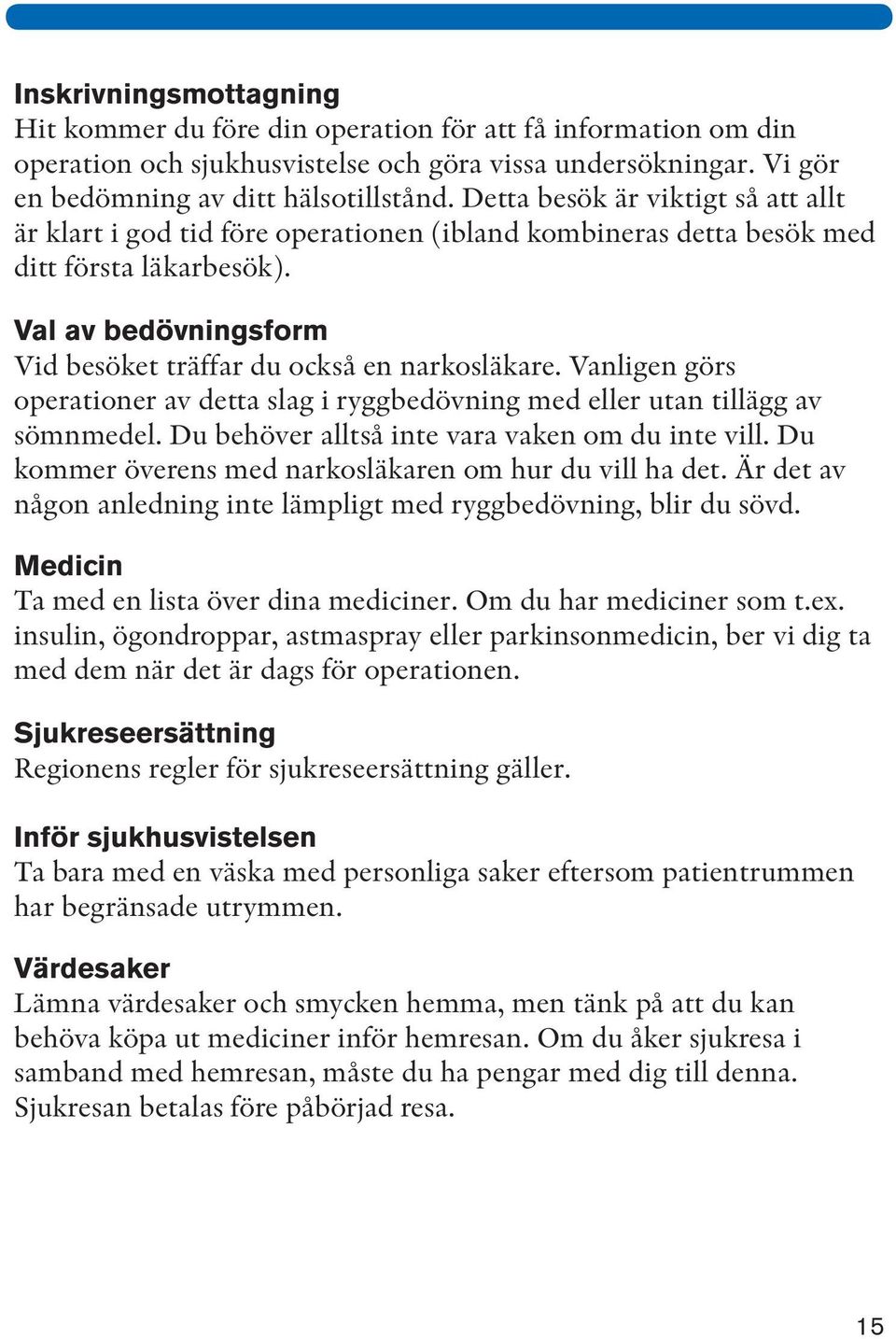 Vanligen görs operationer av detta slag i ryggbedövning med eller utan tillägg av sömnmedel. Du behöver alltså inte vara vaken om du inte vill.