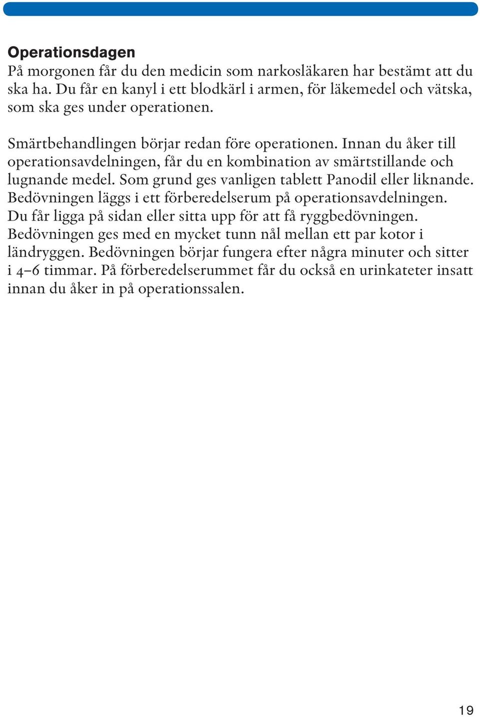 Som grund ges vanligen tablett Panodil eller liknande. Bedövningen läggs i ett förberedelserum på operationsavdelningen. Du får ligga på sidan eller sitta upp för att få ryggbedövningen.
