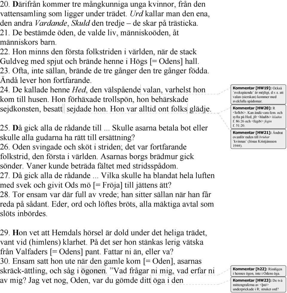 Ofta, inte sällan, brände de tre gånger den tre gånger födda. Ändå lever hon fortfarande. 24. De kallade henne Hed, den välspående valan, varhelst hon kom till husen.