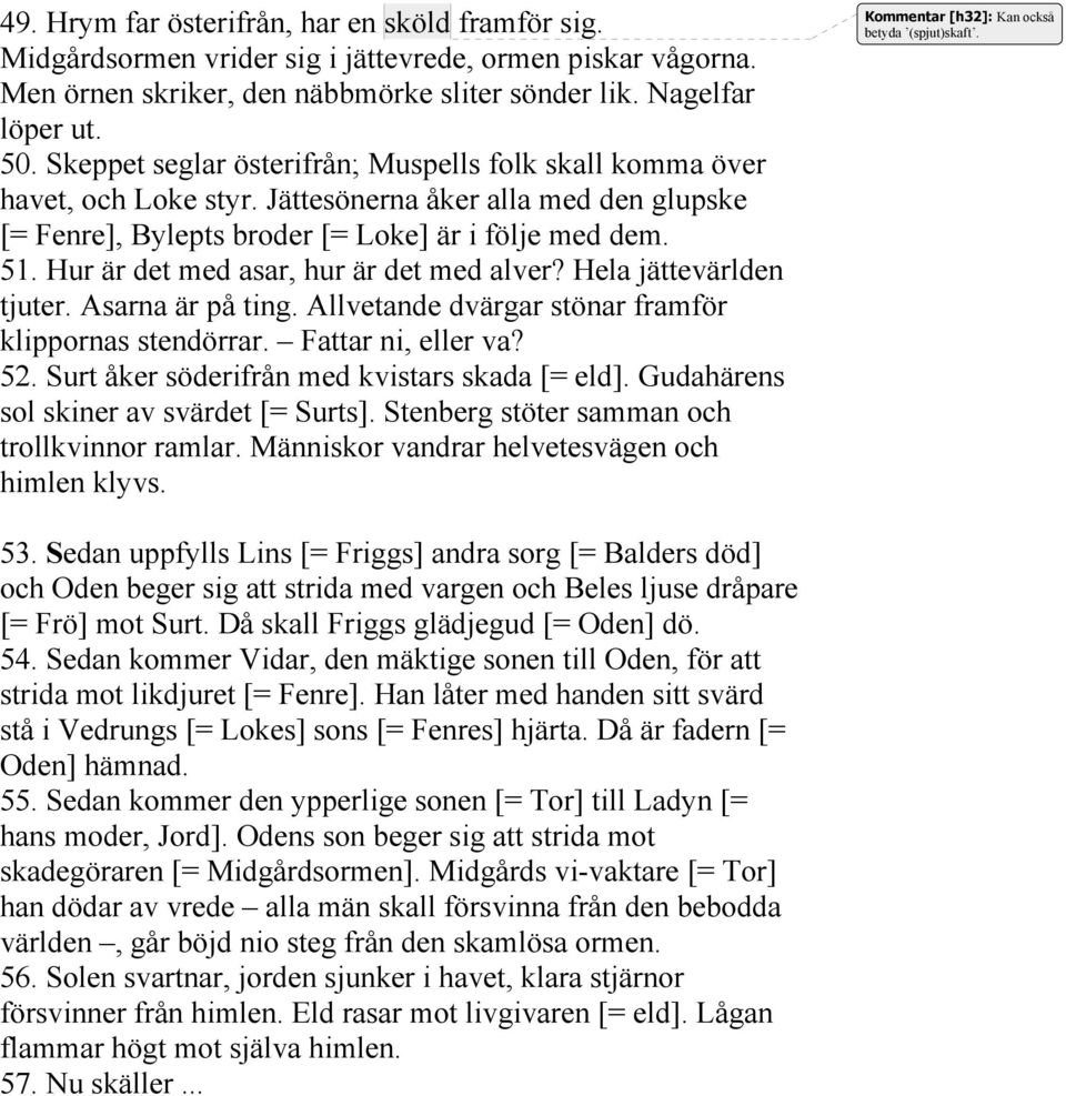 Hur är det med asar, hur är det med alver? Hela jättevärlden tjuter. Asarna är på ting. Allvetande dvärgar stönar framför klippornas stendörrar. Fattar ni, eller va? 52.