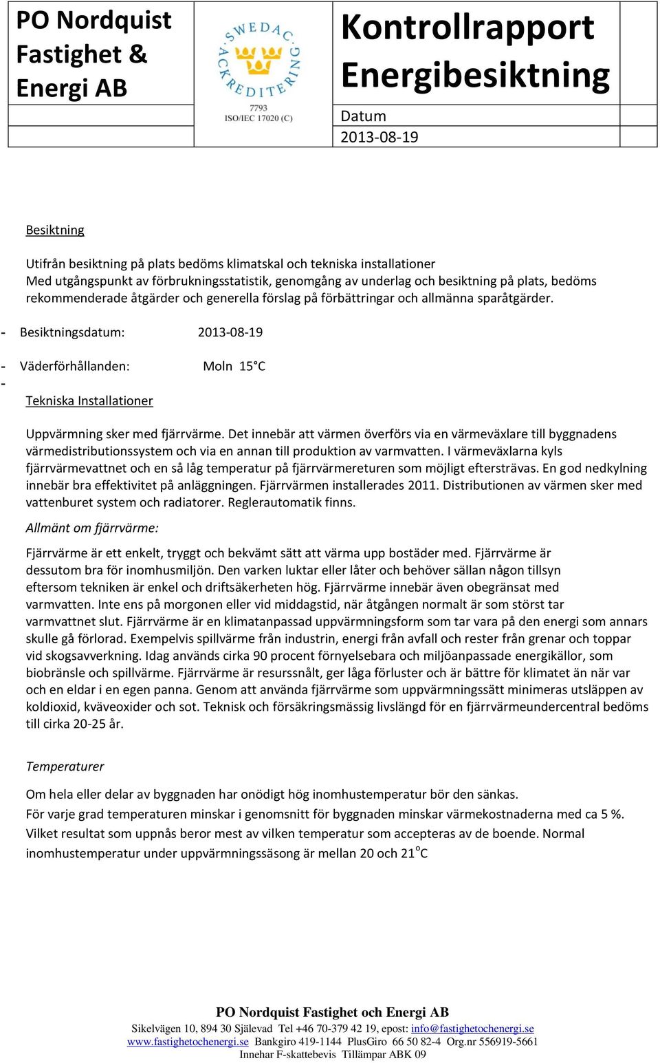 Det innebär att värmen överförs via en värmeväxlare till byggnadens värmedistributionssystem och via en annan till produktion av varmvatten.