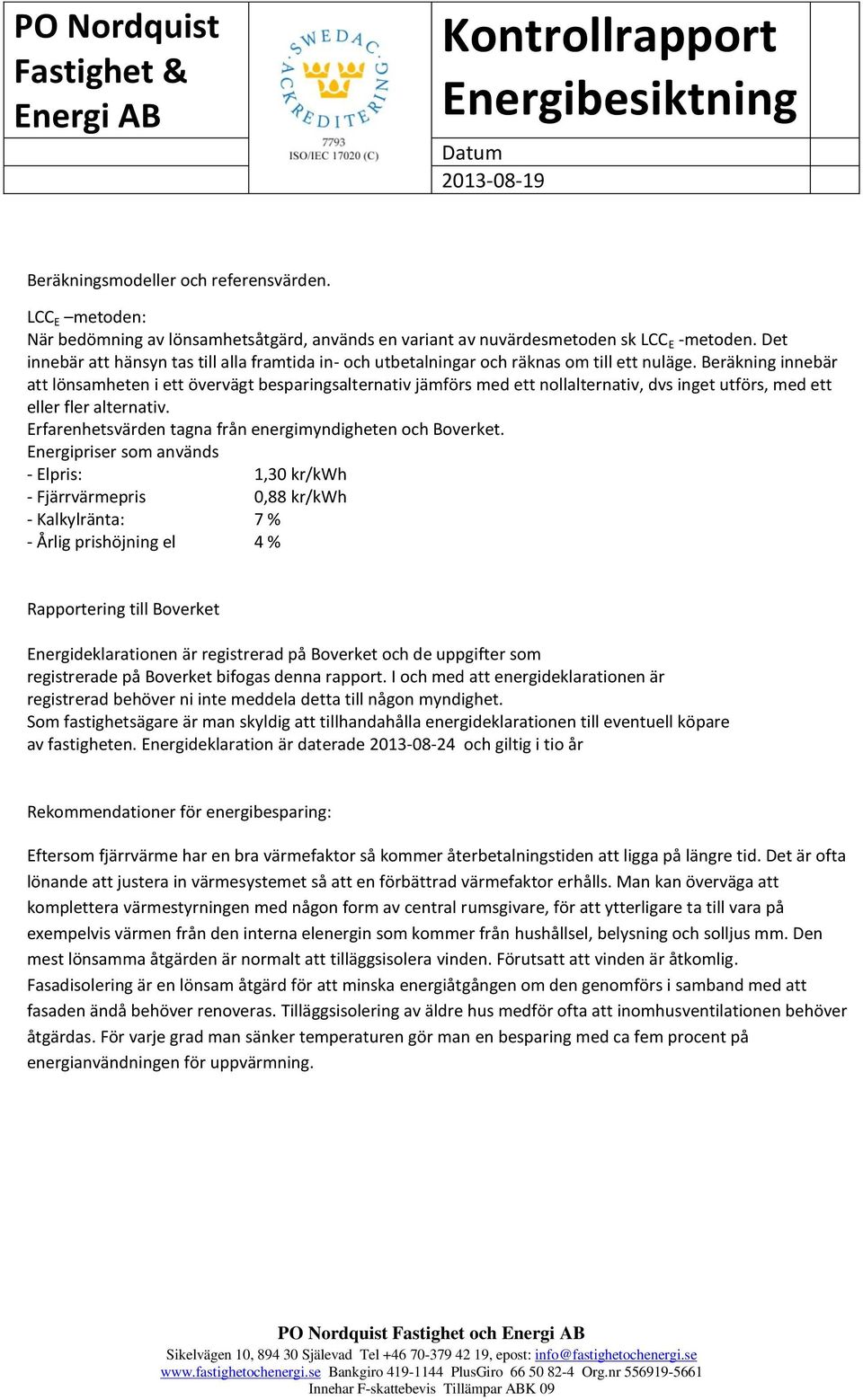 Beräkning innebär att lönsamheten i ett övervägt besparingsalternativ jämförs med ett nollalternativ, dvs inget utförs, med ett eller fler alternativ.