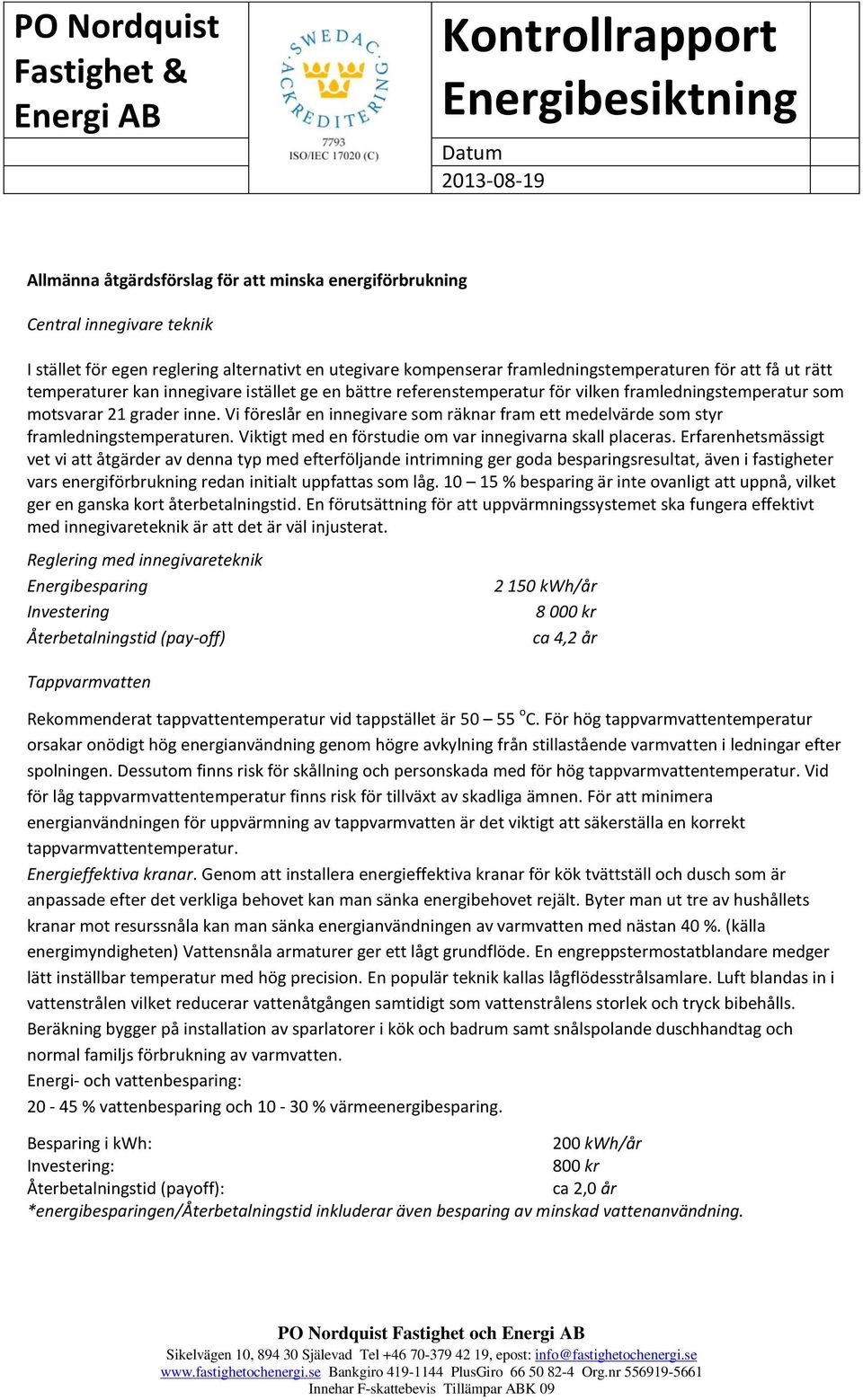 Vi föreslår en innegivare som räknar fram ett medelvärde som styr framledningstemperaturen. Viktigt med en förstudie om var innegivarna skall placeras.