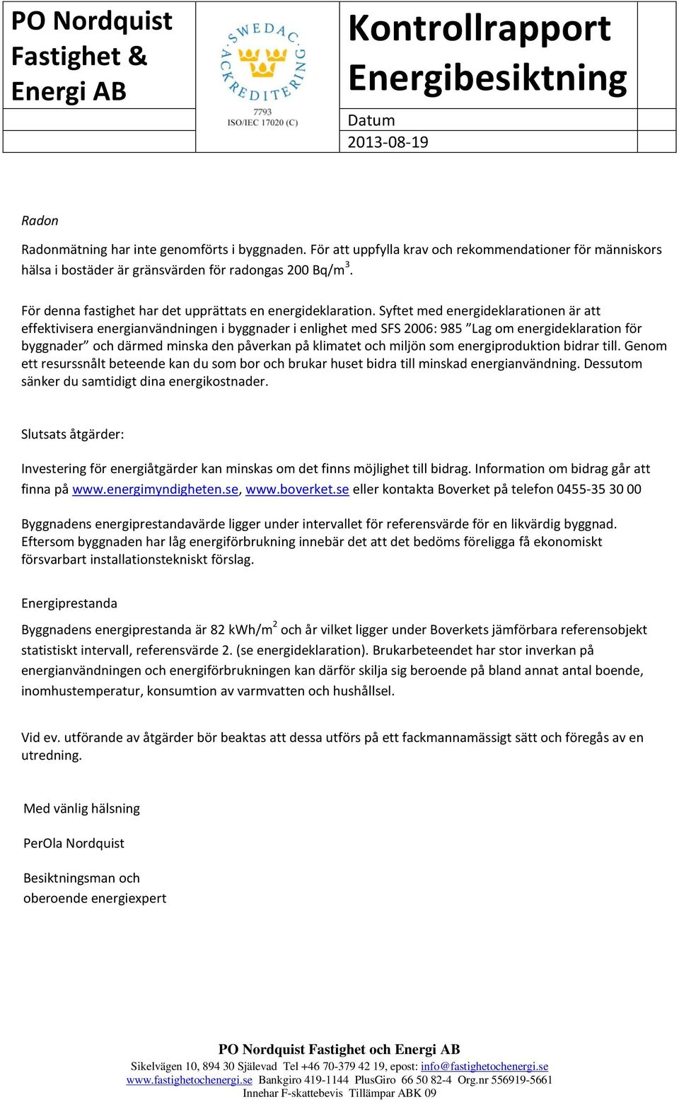 Syftet med energideklarationen är att effektivisera energianvändningen i byggnader i enlighet med SFS 2006: 985 Lag om energideklaration för byggnader och därmed minska den påverkan på klimatet och