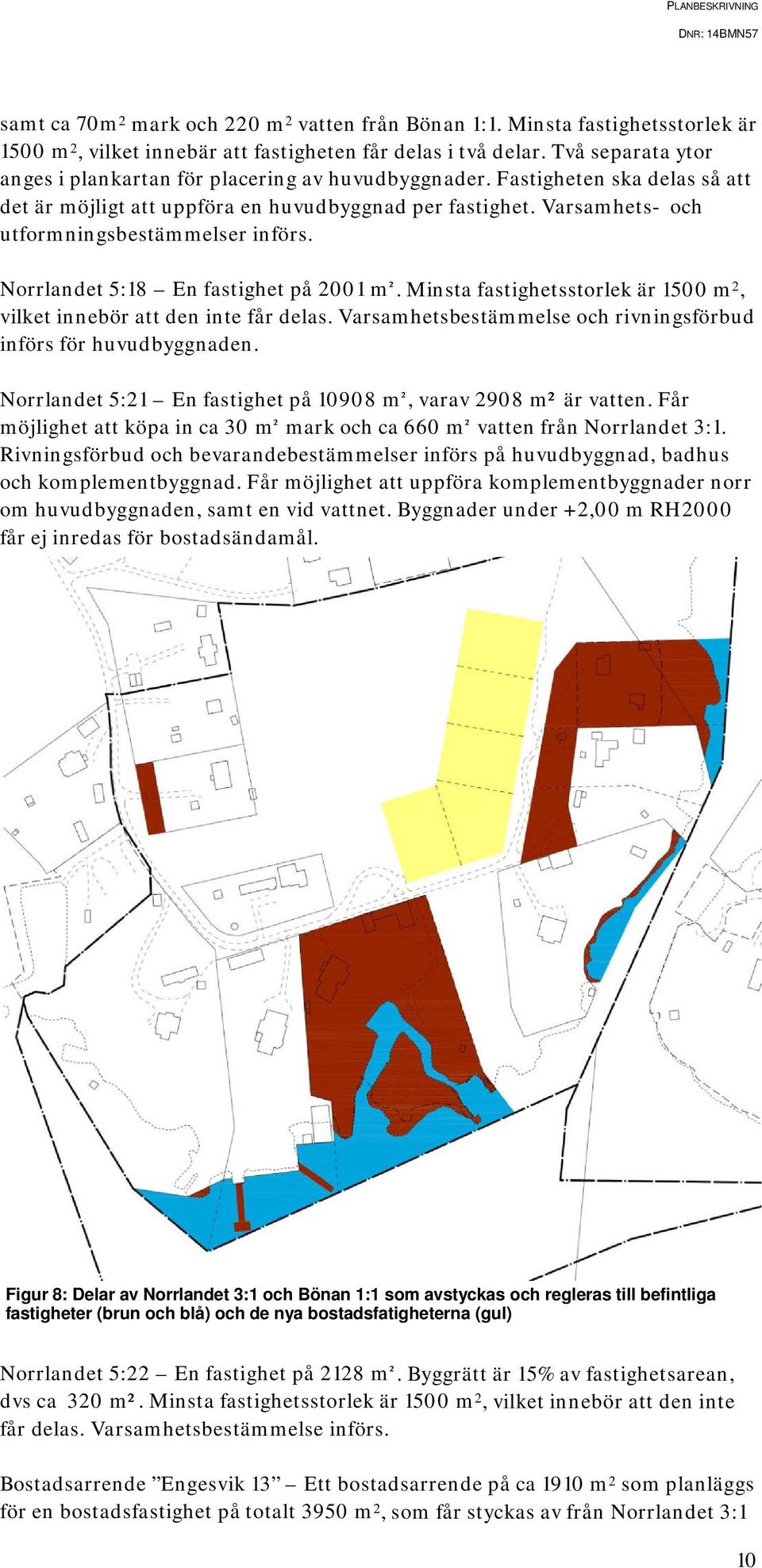 Varsamhets- och utformningsbestämmelser införs. Norrlandet 5:18 En fastighet på 2001 m ². Minsta fastighetsstorlek är 1500 m 2, vilket innebör att den inte får delas.