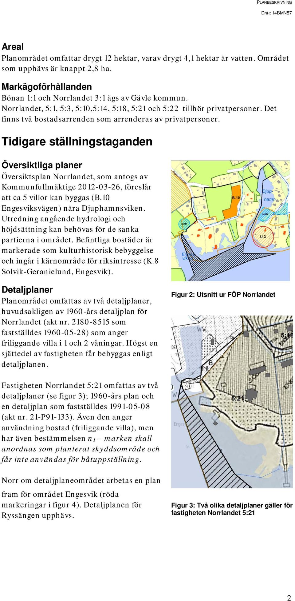 Tidigare ställningstaganden Översiktliga planer Översiktsplan Norrlandet, som antogs av Kommunfullmäktige 2012-03-26, föreslår att ca 5 villor kan byggas (B.10 Engesviksvägen) nära Djuphamnsviken.