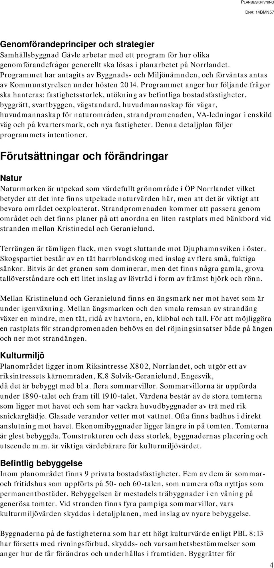 Programmet anger hur följande frågor ska hanteras: fastighetsstorlek, utökning av befintliga bostadsfastigheter, byggrätt, svartbyggen, vägstandard, huvudmannaskap för vägar, huvudmannaskap för