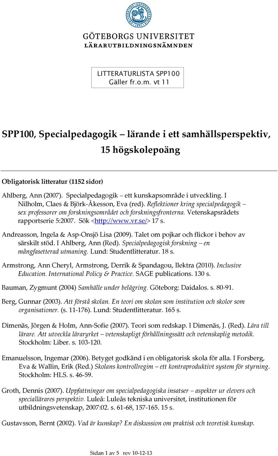 Vetenskapsrådets rapportserie 5:2007. Sök <http://www.vr.se/> 17 s. Andreasson, Ingela & Asp-Onsjö Lisa (2009). Talet om pojkar och flickor i behov av särskilt stöd. I Ahlberg, Ann (Red).