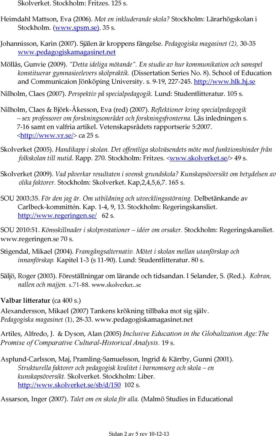 En studie av hur kommunikation och samspel konstituerar gymnasieelevers skolpraktik. (Dissertation Series No. 8). School of Education and Communicaion Jönköping University. s. 9-19, 227-245.