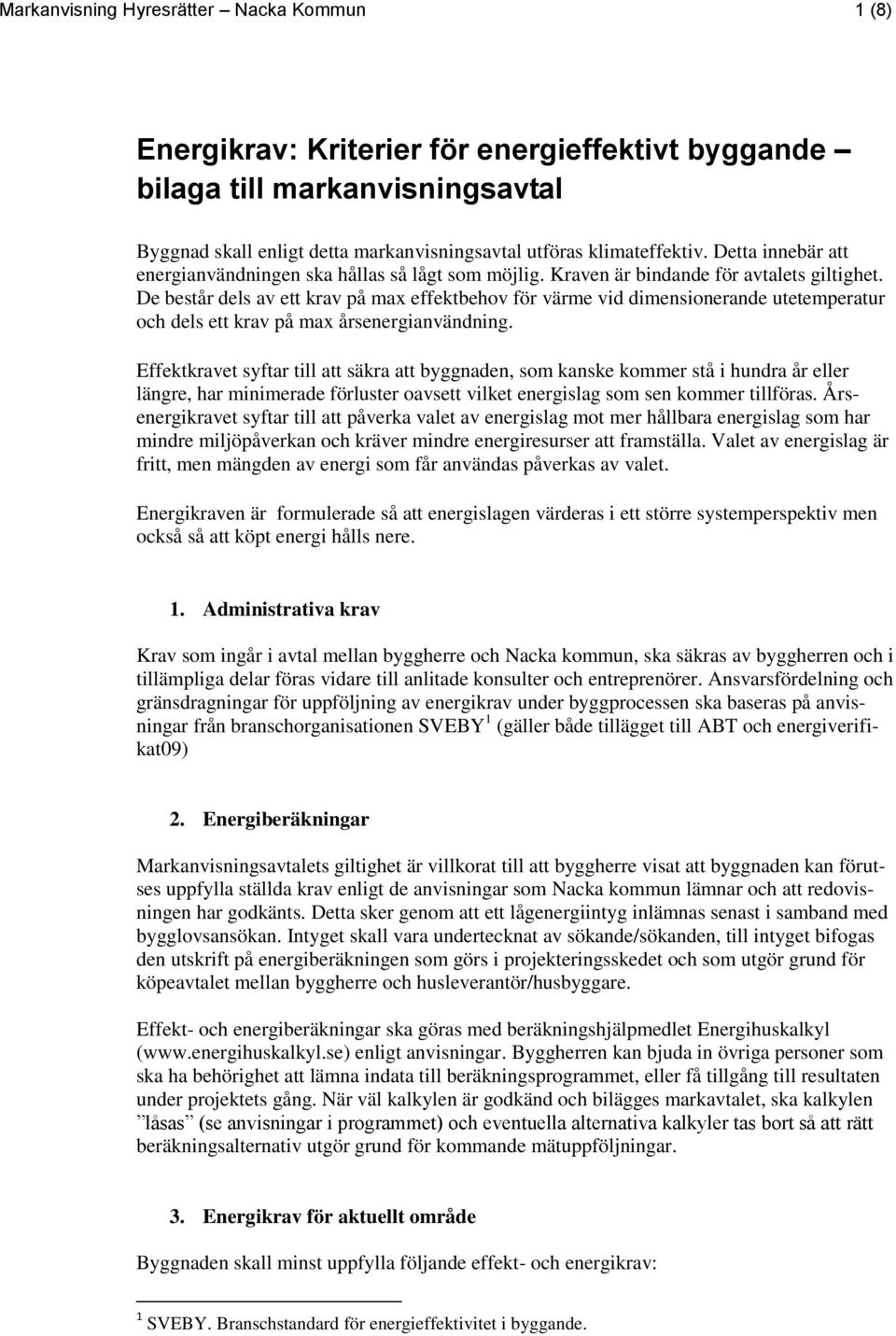 De består dels av ett krav på max effektbehov för värme vid dimensionerande utetemperatur och dels ett krav på max årsenergianvändning.