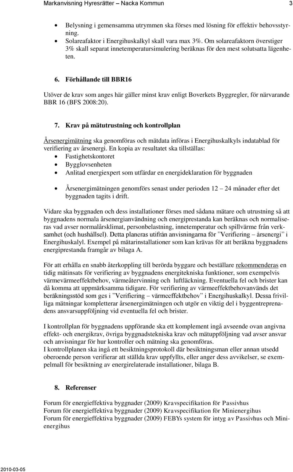 Förhållande till BBR16 Utöver de krav som anges här gäller minst krav enligt Boverkets Byggregler, för närvarande BBR 16 (BFS 2008:20). 7.