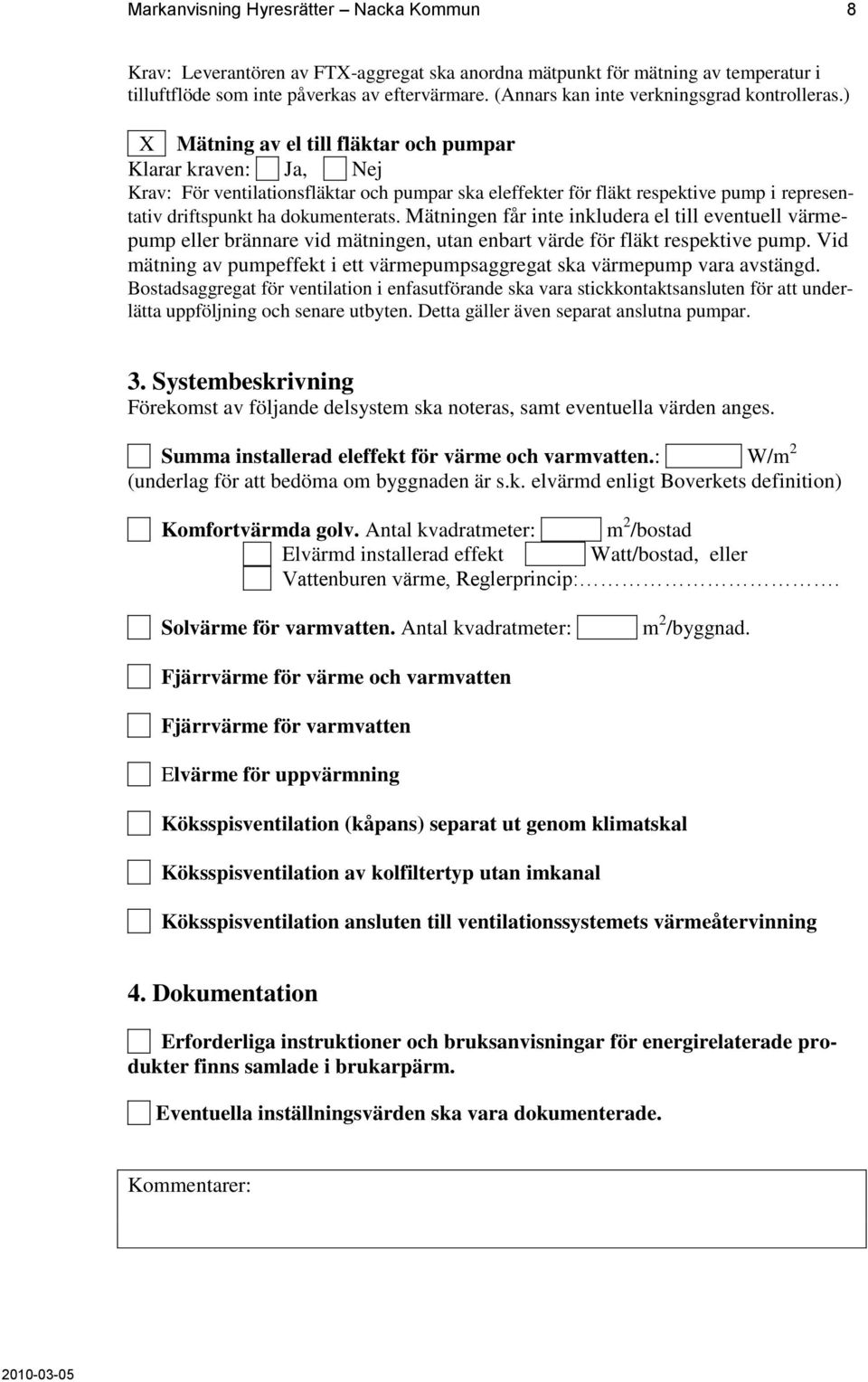 ) X Mätning av el till fläktar och pumpar Krav: För ventilationsfläktar och pumpar ska eleffekter för fläkt respektive pump i representativ driftspunkt ha dokumenterats.