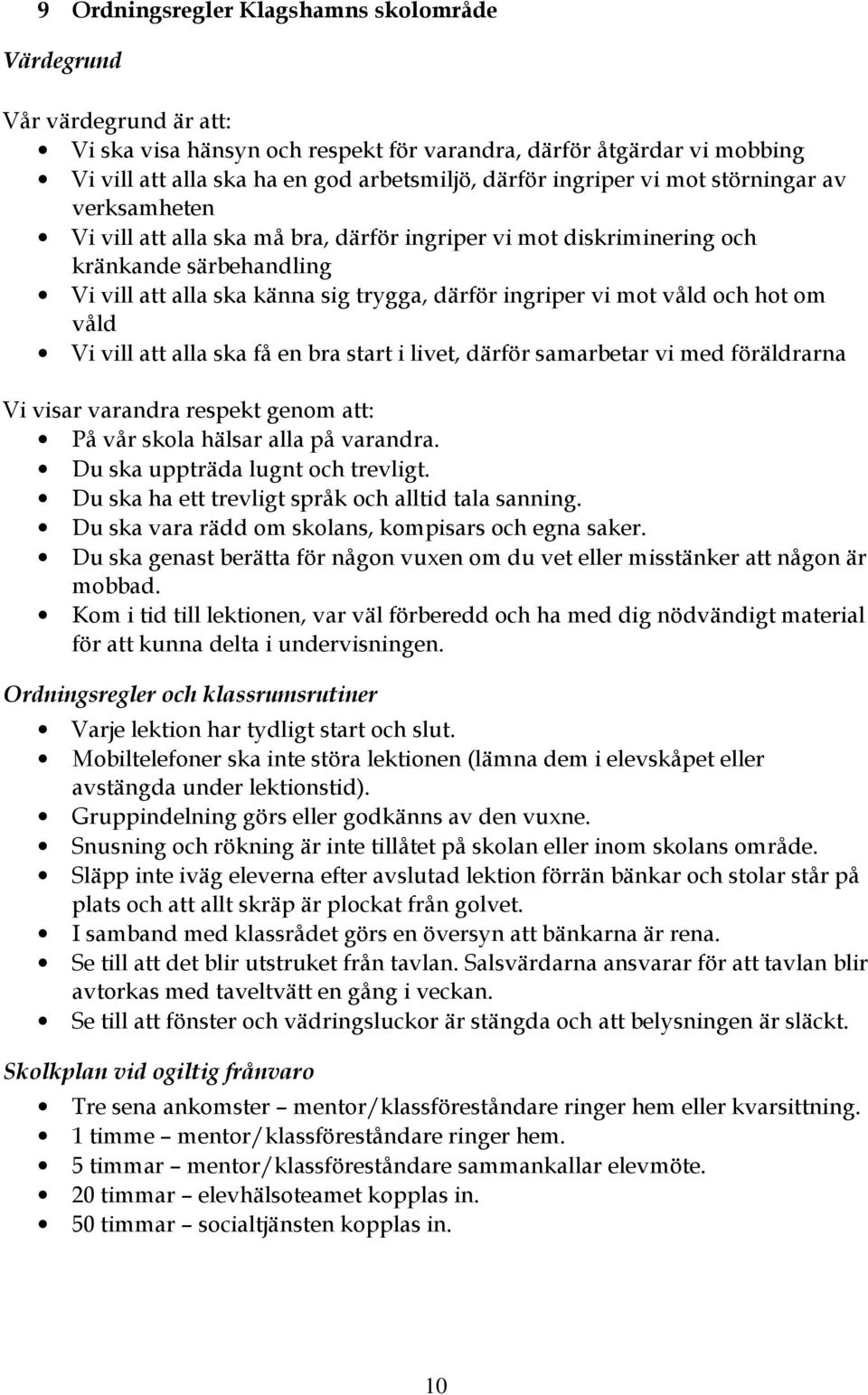 våld och hot om våld Vi vill att alla ska få en bra start i livet, därför samarbetar vi med föräldrarna Vi visar varandra respekt genom att: På vår skola hälsar alla på varandra.