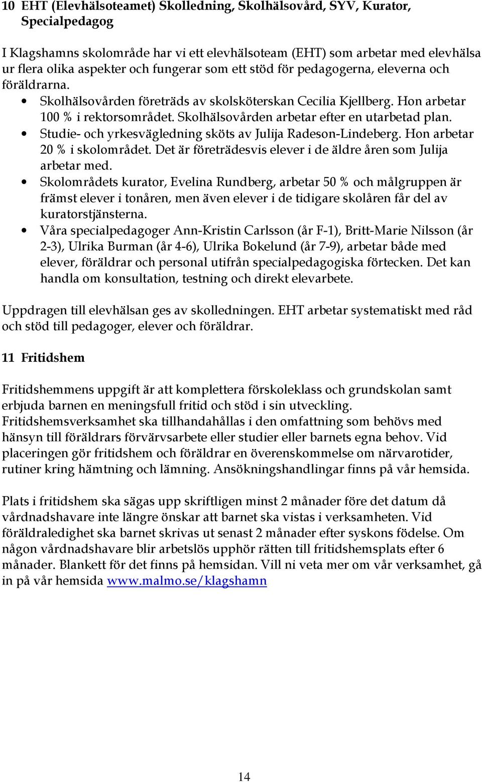 Skolhälsovården arbetar efter en utarbetad plan. Studie- och yrkesvägledning sköts av Julija Radeson-Lindeberg. Hon arbetar 20 % i skolområdet.