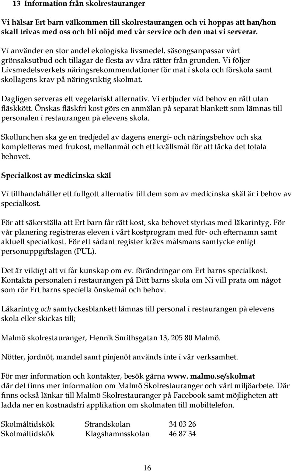 Vi följer Livsmedelsverkets näringsrekommendationer för mat i skola och förskola samt skollagens krav på näringsriktig skolmat. Dagligen serveras ett vegetariskt alternativ.