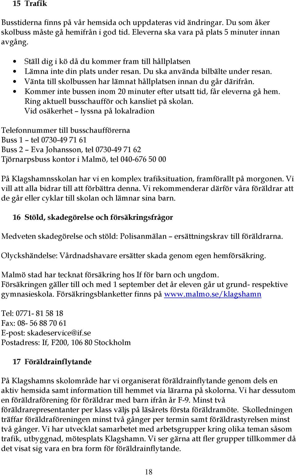 Kommer inte bussen inom 20 minuter efter utsatt tid, får eleverna gå hem. Ring aktuell busschaufför och kansliet på skolan.