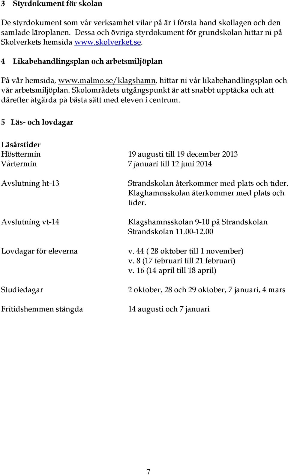 se/klagshamn, hittar ni vår likabehandlingsplan och vår arbetsmiljöplan. Skolområdets utgångspunkt är att snabbt upptäcka och att därefter åtgärda på bästa sätt med eleven i centrum.