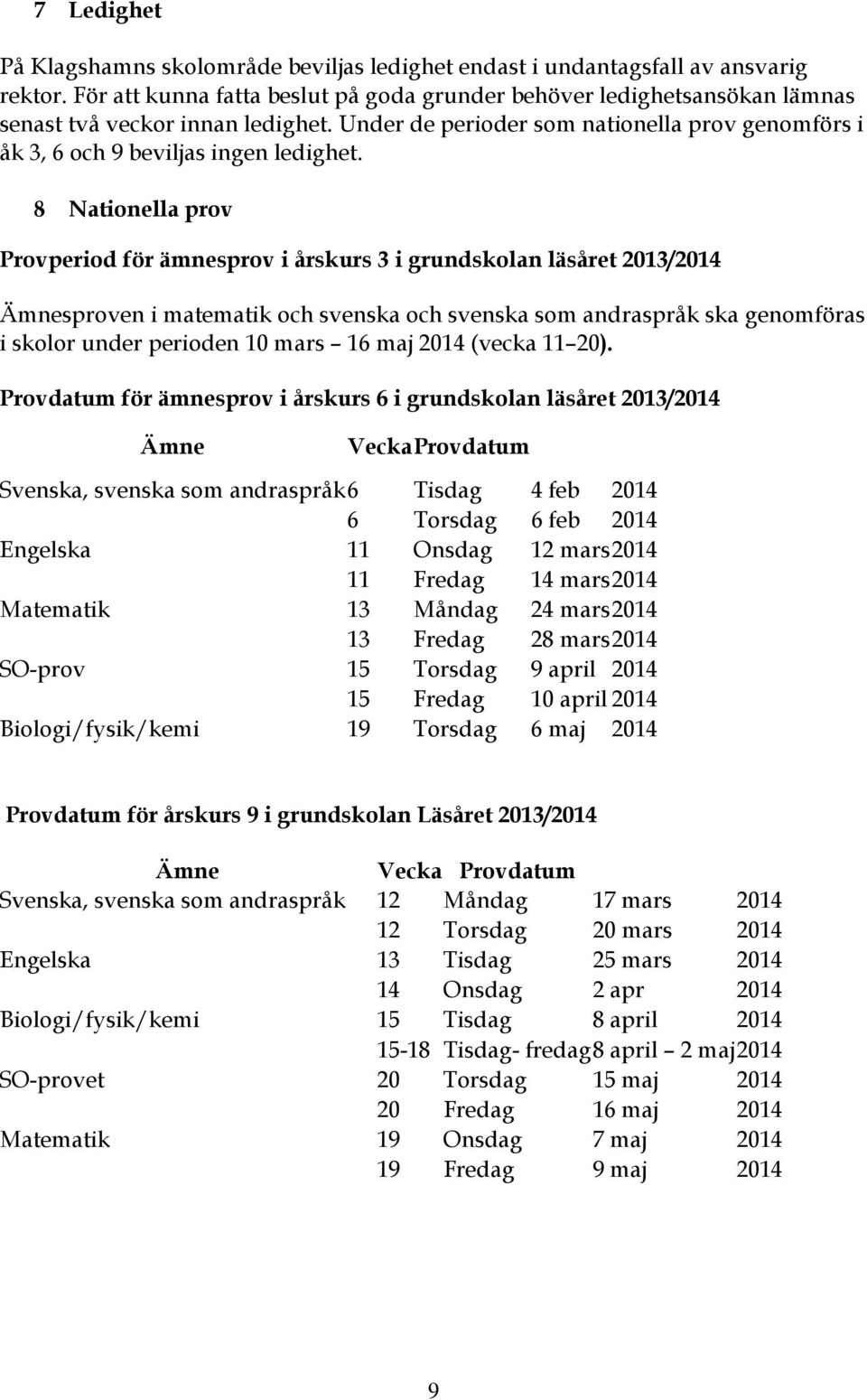 8 Nationella prov Provperiod för ämnesprov i årskurs 3 i grundskolan läsåret 2013/2014 Ämnesproven i matematik och svenska och svenska som andraspråk ska genomföras i skolor under perioden 10 mars 16