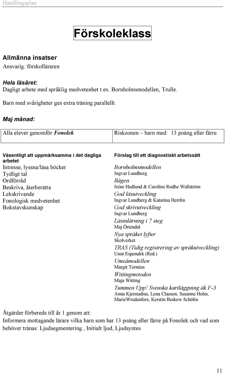 Väsentligt att uppmärksamma i det dagliga arbetet Intresse, lyssna/läsa böcker Tydligt tal Ordförråd Beskriva, återberätta Lekskrivande Fonologisk medvetenhet Bokstavskunskap Förslag till ett