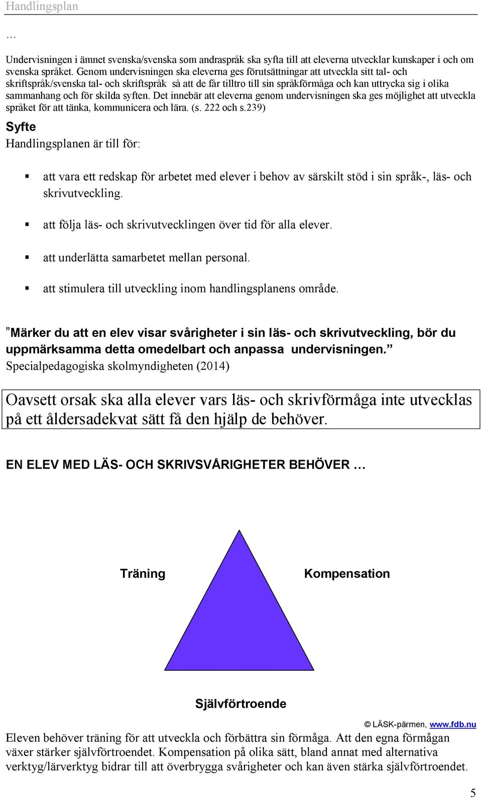 sammanhang och för skilda syften. Det innebär att eleverna genom undervisningen ska ges möjlighet att utveckla språket för att tänka, kommunicera och lära. (s. 222 och s.