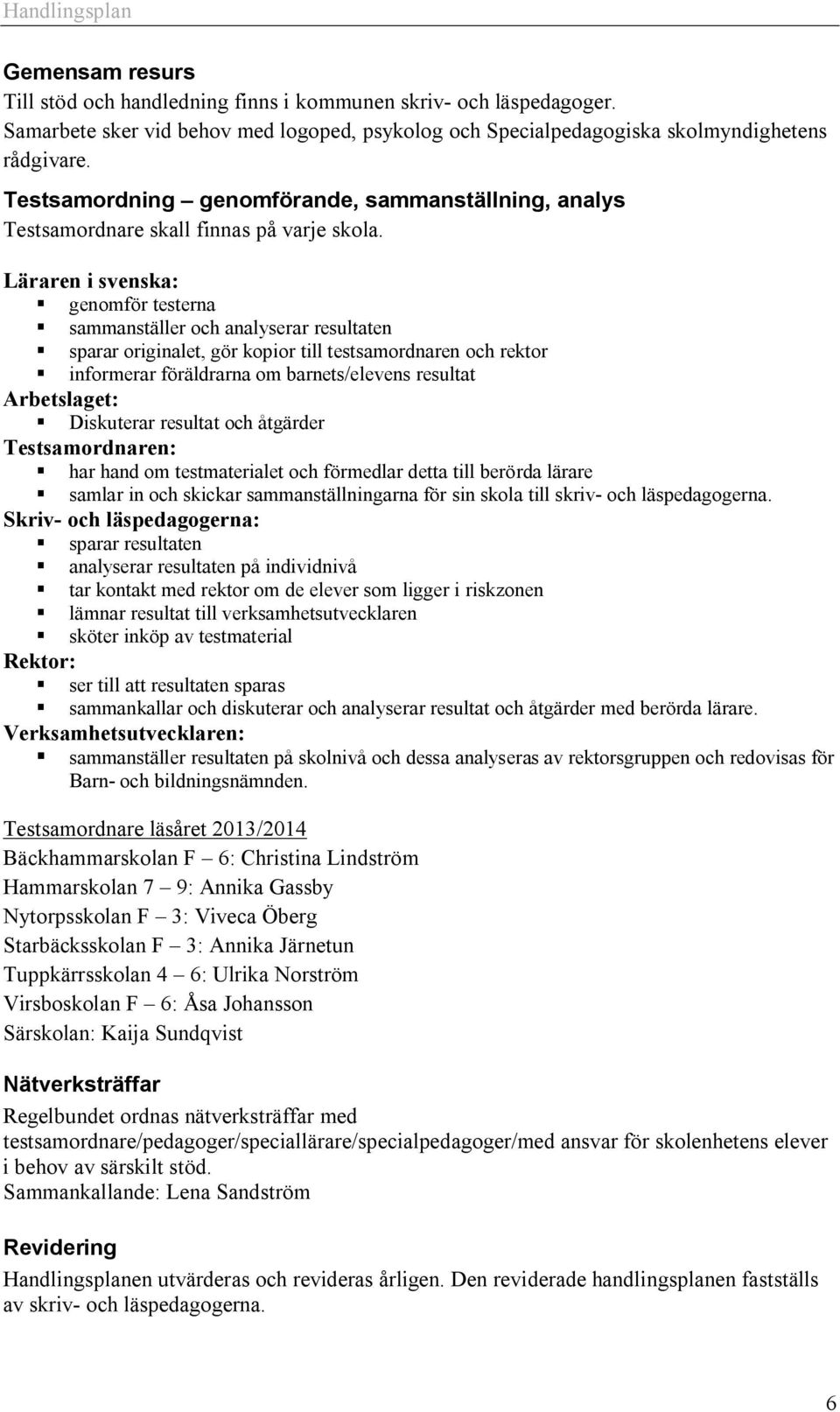 Läraren i svenska: genomför testerna sammanställer och analyserar resultaten sparar originalet, gör kopior till testsamordnaren och rektor informerar föräldrarna om barnets/elevens resultat