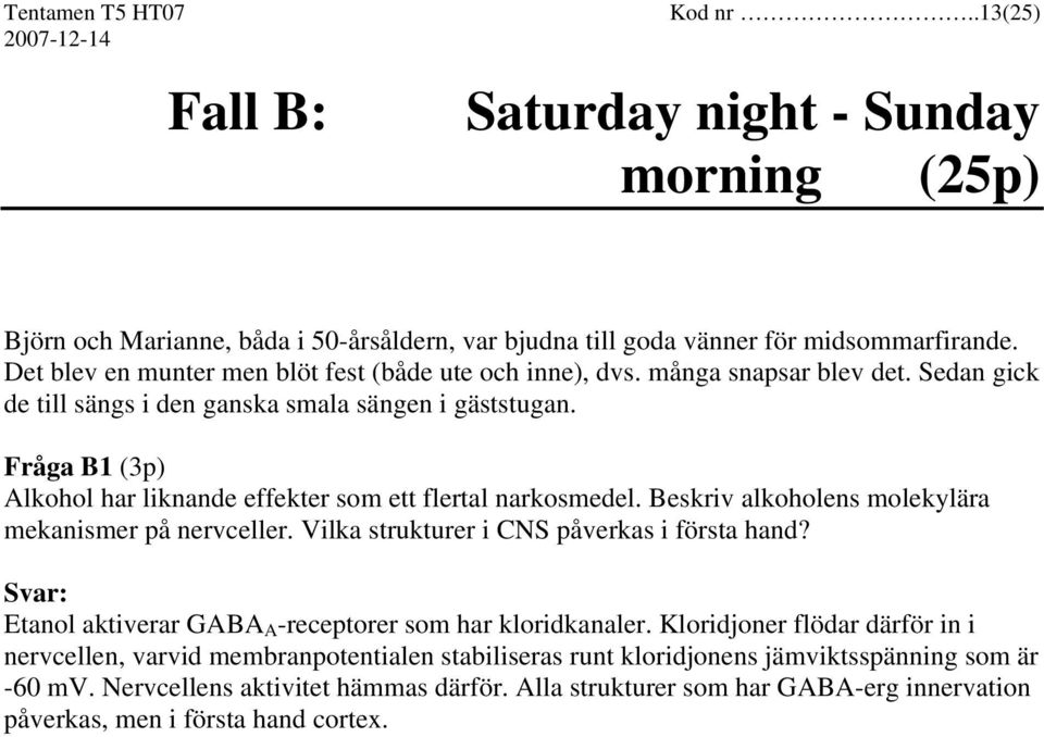 Fråga B1 (3p) Alkohol har liknande effekter som ett flertal narkosmedel. Beskriv alkoholens molekylära mekanismer på nervceller. Vilka strukturer i CNS påverkas i första hand?