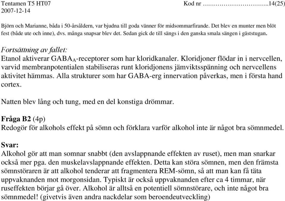 Kloridjoner flödar in i nervcellen, varvid membranpotentialen stabiliseras runt kloridjonens jämviktsspänning och nervcellens aktivitet hämmas.