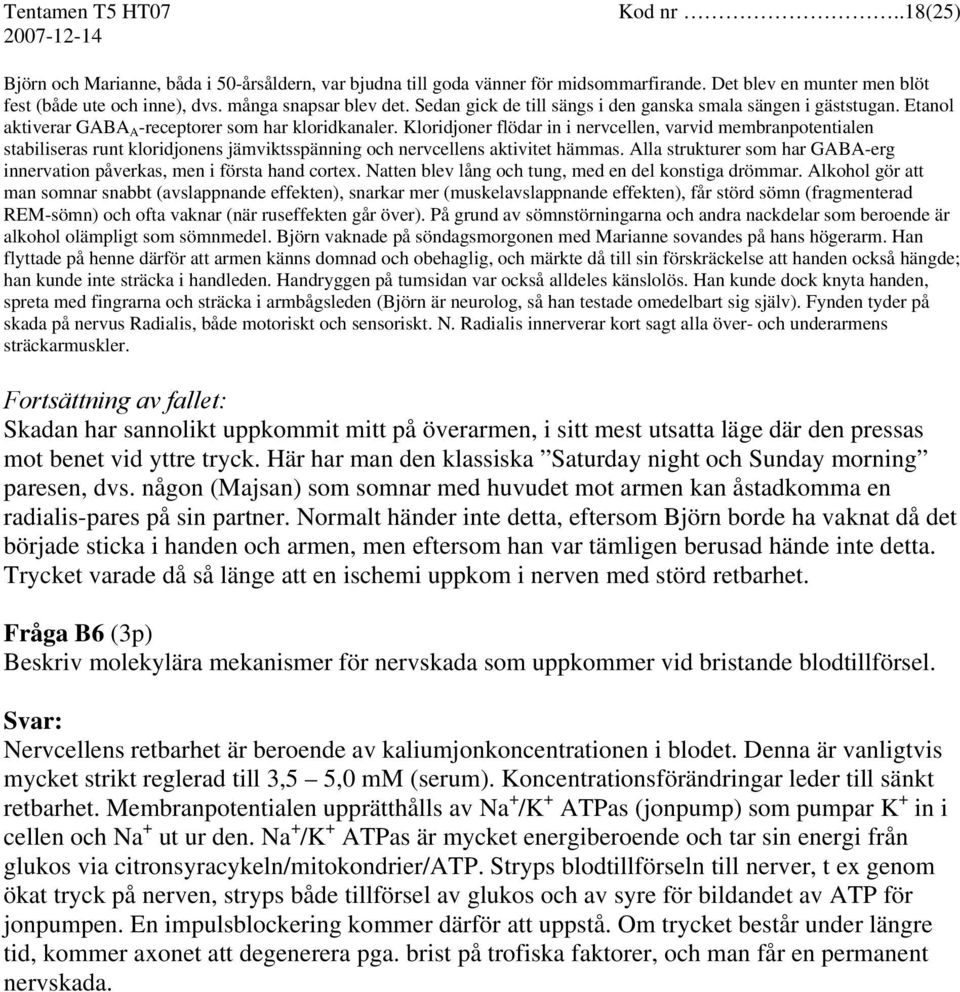 Kloridjoner flödar in i nervcellen, varvid membranpotentialen stabiliseras runt kloridjonens jämviktsspänning och nervcellens aktivitet hämmas.