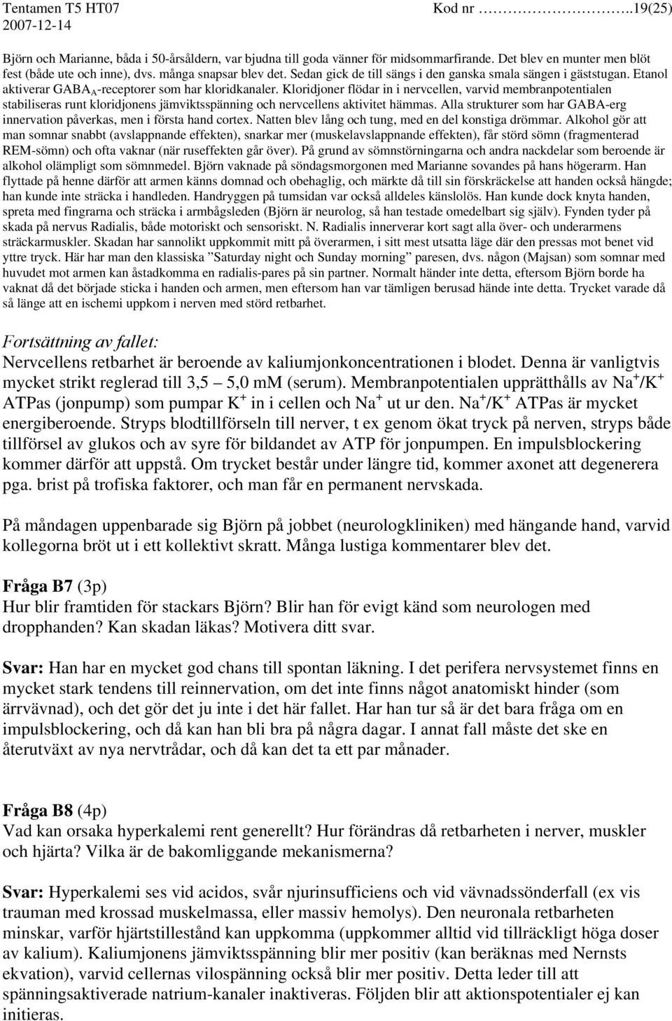 Kloridjoner flödar in i nervcellen, varvid membranpotentialen stabiliseras runt kloridjonens jämviktsspänning och nervcellens aktivitet hämmas.