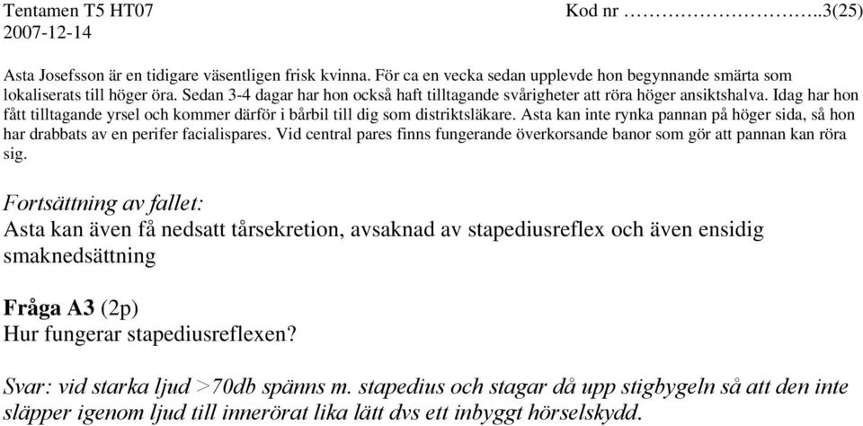 Asta kan inte rynka pannan på höger sida, så hon har drabbats av en perifer facialispares. Vid central pares finns fungerande överkorsande banor som gör att pannan kan röra sig.