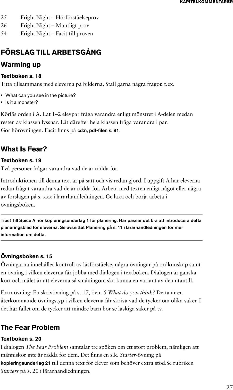 Låt 1 2 elevpar fråga varandra enligt mönstret i A-delen medan resten av klassen lyssnar. Låt därefter hela klassen fråga varandra i par. Gör hörövningen. Facit finns på cd:n, pdf-filen s. 81.