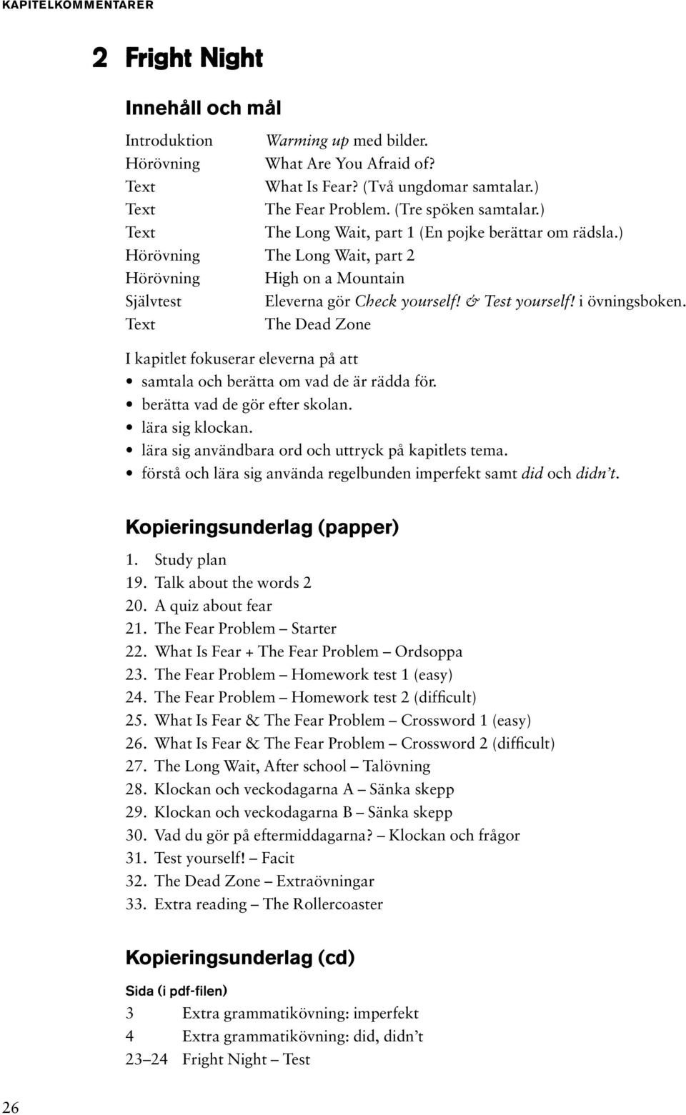 i övningsboken. The Dead Zone I kapitlet fokuserar eleverna på att samtala och berätta om vad de är rädda för. berätta vad de gör efter skolan. lära sig klockan.