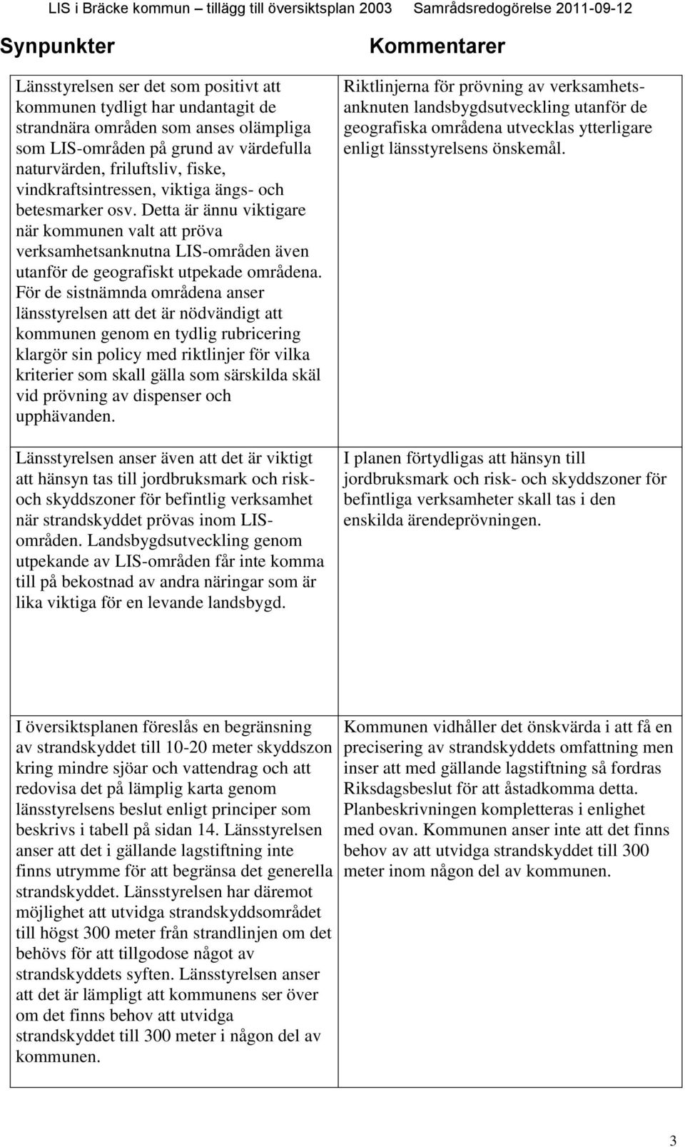 För de sistnämnda områdena anser länsstyrelsen att det är nödvändigt att kommunen genom en tydlig rubricering klargör sin policy med riktlinjer för vilka kriterier som skall gälla som särskilda skäl