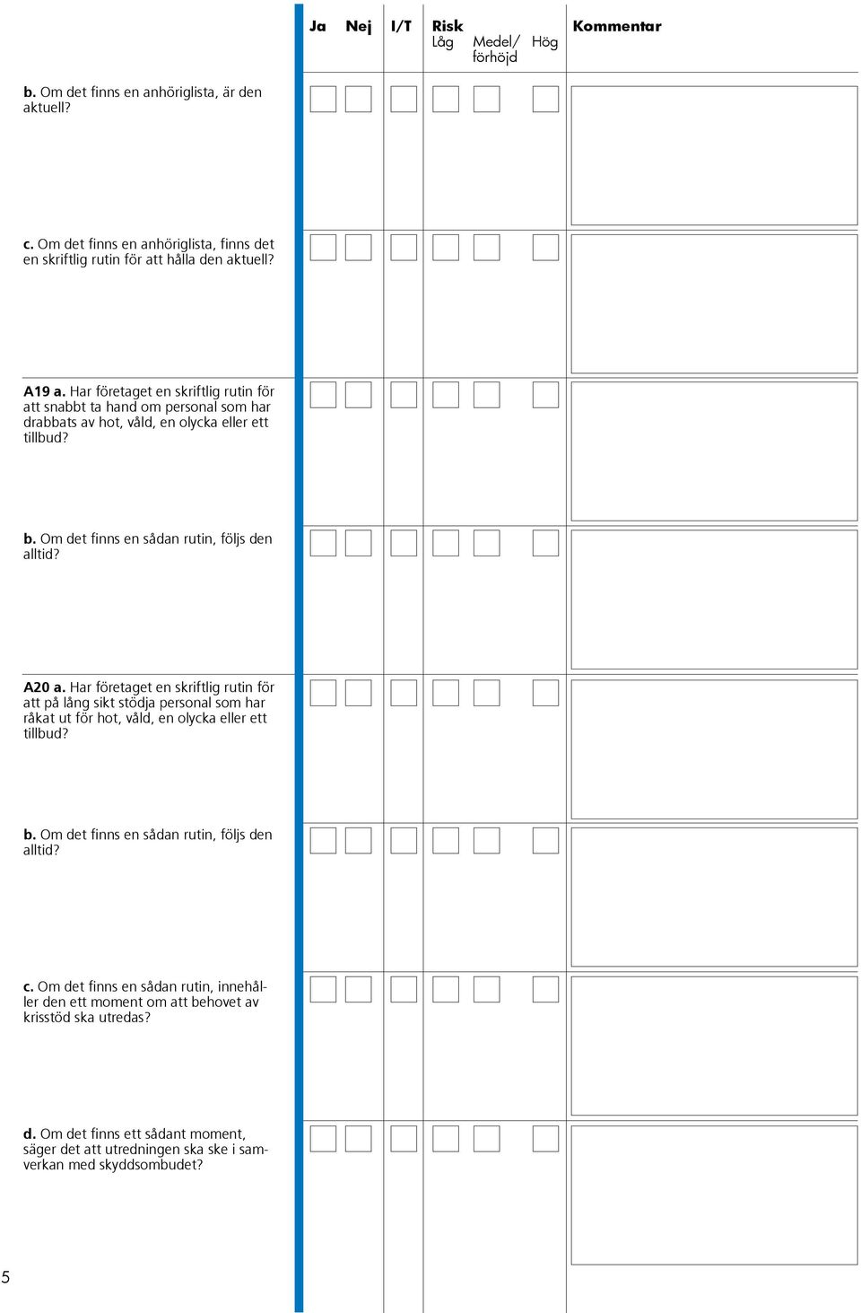 A20 a. Har företaget en skriftlig rutin för att på lång sikt stödja personal som har råkat ut för hot, våld, en olycka eller ett tillbud? b.