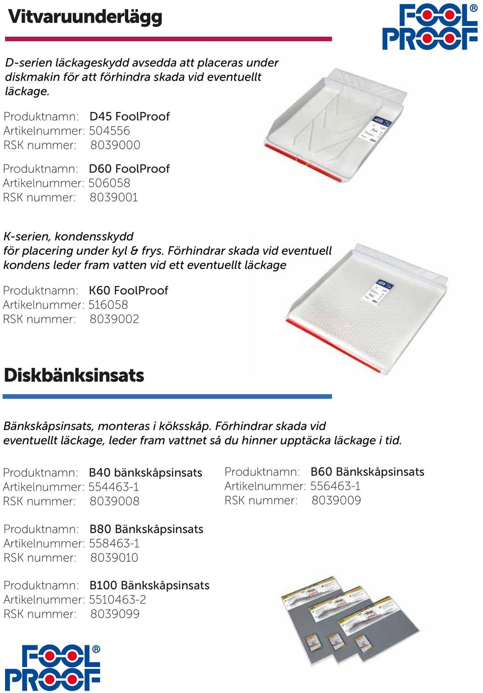 Förhindrar skada vid eventuell kondens leder fram vatten vid ett eventuellt läckage Produktnamn: K60 FoolProof Artikelnummer: 516058 RSK nummer: 8039002 Diskbänksinsats Bänkskåpsinsats, monteras i