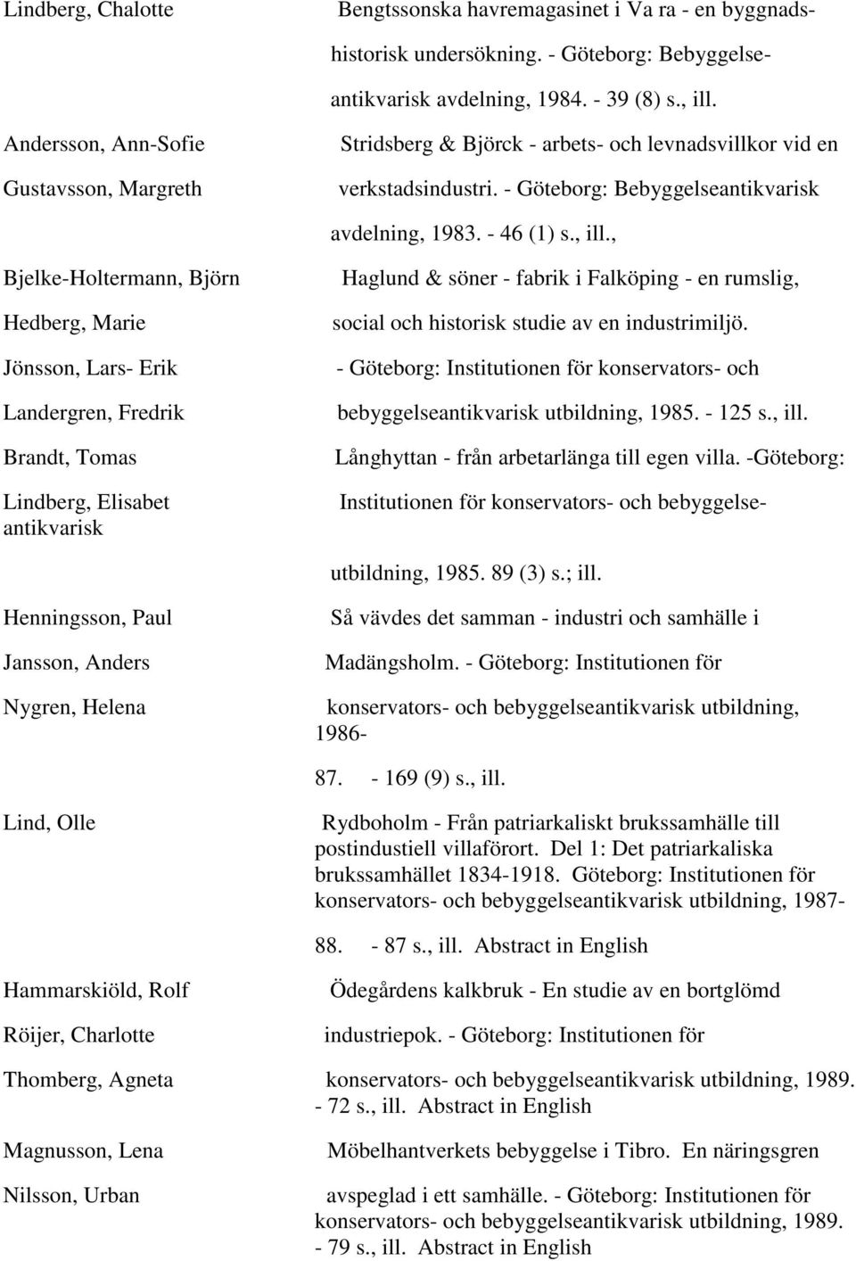 , Haglund & söner - fabrik i Falköping - en rumslig, social och historisk studie av en industrimiljö. - Göteborg: Institutionen för konservators- och bebyggelseantikvarisk utbildning, 1985. - 125 s.