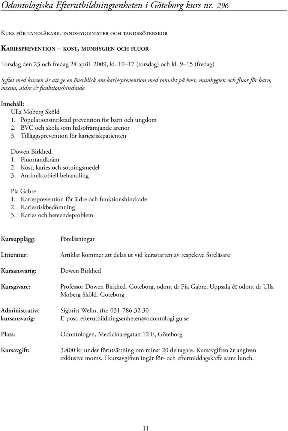 Populationsinriktad prevention för barn och ungdom 2. BVC och skola som hälsofrämjande arenor 3. Tilläggsprevention för kariesriskpatienten Dowen Birkhed 1. Fluortandkräm 2.