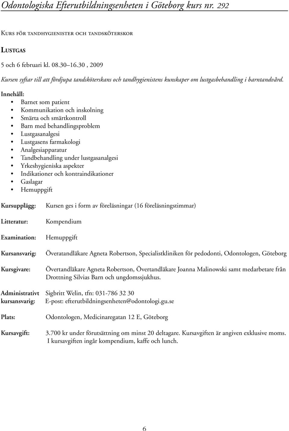 Barnet som patient Kommunikation och inskolning Smärta och smärtkontroll Barn med behandlingsproblem Lustgasanalgesi Lustgasens farmakologi Analgesiapparatur Tandbehandling under lustgasanalgesi