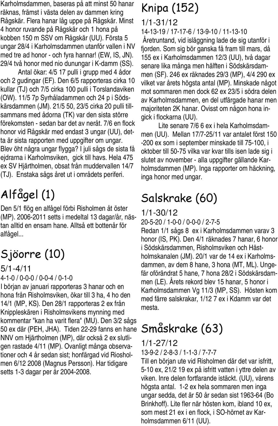 29/4 två honor med nio dunungar i K-damm (SS). Antal ökar: 4/5 17 pulli i grupp med 4 ådor och 2 gudingar (EF). Den 6/5 rapporteras cirka 10 kullar (TJ) och 7/5 cirka 100 pulli i Torslandaviken (OW).